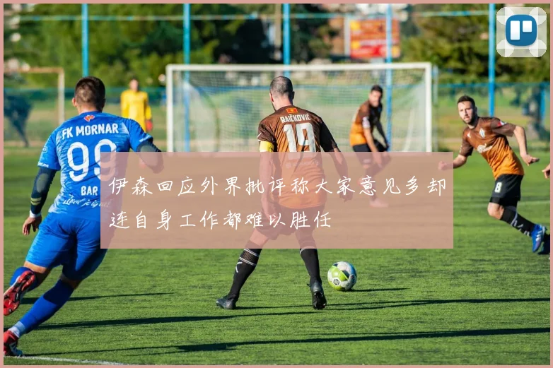 伊森回应外界批评称大家意见多却连自身工作都难以胜任