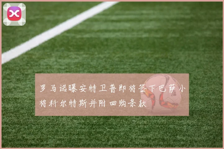 罗马诺曝安特卫普即将签下巴萨小将科尔特斯并附回购条款